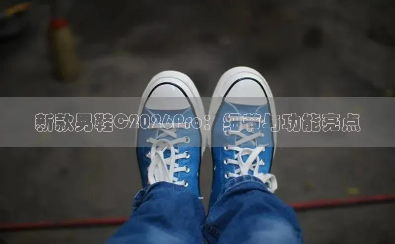 新款男鞋C2026Pro：细节与功能亮点