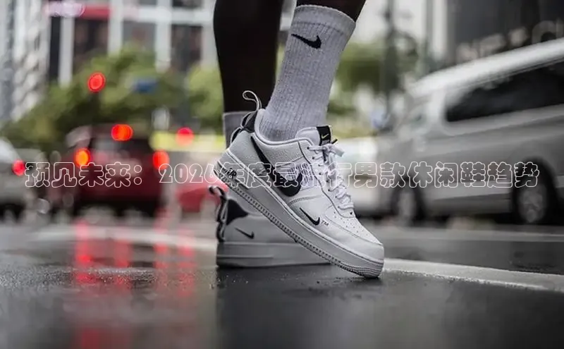 预见未来：2026年度最流行男款休闲鞋趋势